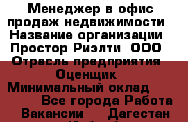 Менеджер в офис продаж недвижимости › Название организации ­ Простор-Риэлти, ООО › Отрасль предприятия ­ Оценщик › Минимальный оклад ­ 140 000 - Все города Работа » Вакансии   . Дагестан респ.,Избербаш г.